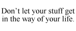 DON'T LET YOUR STUFF GET IN THE WAY OF YOUR LIFE. trademark