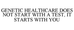 GENETIC HEALTHCARE DOES NOT START WITH A TEST, IT STARTS WITH YOU trademark