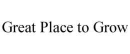 GREAT PLACE TO GROW trademark