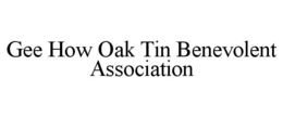 GEE HOW OAK TIN BENEVOLENT ASSOCIATION trademark