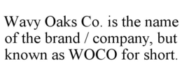 WAVY OAKS CO. IS THE NAME OF THE BRAND / COMPANY, BUT KNOWN AS WOCO FOR SHORT. trademark