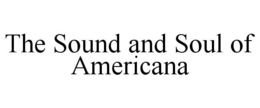THE SOUND AND SOUL OF AMERICANA trademark