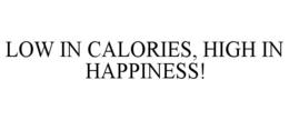 LOW IN CALORIES, HIGH IN HAPPINESS! trademark