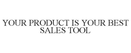 YOUR PRODUCT IS YOUR BEST SALES TOOL trademark