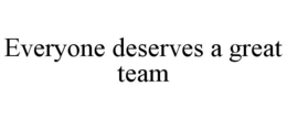 EVERYONE DESERVES A GREAT TEAM trademark