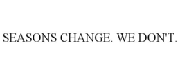SEASONS CHANGE. WE DON'T. trademark
