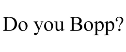 DO YOU BOPP? trademark