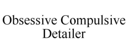 OBSESSIVE COMPULSIVE DETAILER trademark