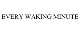 EVERY WAKING MINUTE trademark