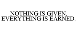 NOTHING IS GIVEN. EVERYTHING IS EARNED. trademark