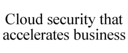 CLOUD SECURITY THAT ACCELERATES BUSINESS trademark