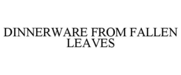 DINNERWARE FROM FALLEN LEAVES trademark