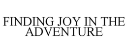 FINDING JOY IN THE ADVENTURE trademark