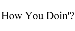 HOW YOU DOIN'? trademark