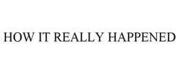 HOW IT REALLY HAPPENED trademark