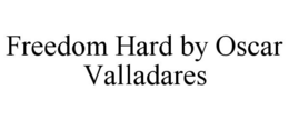 FREEDOM HARD BY OSCAR VALLADARES trademark