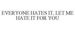 EVERYONE HATES IT, LET ME HATE IT FOR YOU trademark