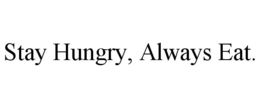 STAY HUNGRY, ALWAYS EAT. trademark