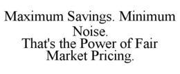 MAXIMUM SAVINGS. MINIMUM NOISE. THAT'S THE POWER OF FAIR MARKET PRICING. trademark