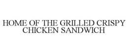 HOME OF THE GRILLED CRISPY CHICKEN SANDWICH trademark