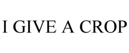 I GIVE A CROP trademark