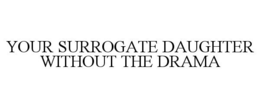 YOUR SURROGATE DAUGHTER WITHOUT THE DRAMA trademark