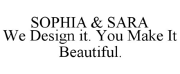 SOPHIA & SARA WE DESIGN IT. YOU MAKE IT BEAUTIFUL. trademark
