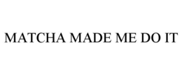 MATCHA MADE ME DO IT trademark