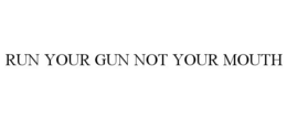 RUN YOUR GUN NOT YOUR MOUTH trademark