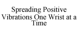 SPREADING POSITIVE VIBRATIONS ONE WRISTAT A TIME trademark