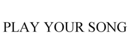 PLAY YOUR SONG trademark