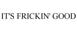 IT'S FRICKIN' GOOD trademark
