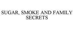 SUGAR, SMOKE AND FAMILY SECRETS trademark