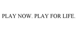 PLAY NOW. PLAY FOR LIFE. trademark