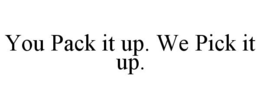 YOU PACK IT UP. WE PICK IT UP. trademark