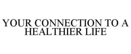 YOUR CONNECTION TO A HEALTHIER LIFE trademark
