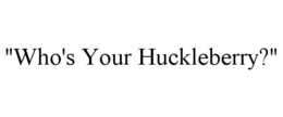 "WHO'S YOUR HUCKLEBERRY?" trademark