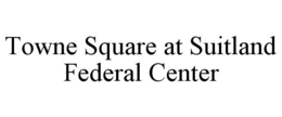 TOWNE SQUARE AT SUITLAND FEDERAL CENTER trademark