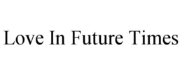 LOVE IN FUTURE TIMES trademark