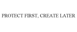 PROTECT FIRST, CREATE LATER trademark