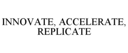 INNOVATE, ACCELERATE, REPLICATE trademark