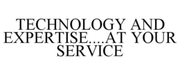 TECHNOLOGY AND EXPERTISE....AT YOUR SERVICE trademark
