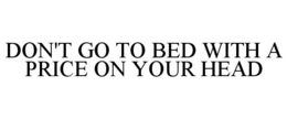 DON'T GO TO BED WITH A PRICE ON YOUR HEAD trademark