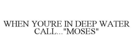 WHEN YOU'RE IN DEEP WATER CALL..."MOSES" trademark