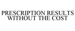PRESCRIPTION RESULTS WITHOUT THE COST trademark