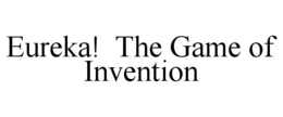 EUREKA! THE GAME OF INVENTION trademark