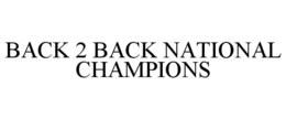 BACK 2 BACK NATIONAL CHAMPIONS trademark