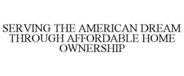SERVING THE AMERICAN DREAM THROUGH AFFORDABLE HOME OWNERSHIP trademark