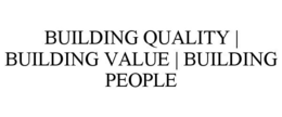 BUILDING QUALITY | BUILDING VALUE | BUILDING PEOPLE trademark