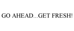 GO AHEAD...GET FRESH! trademark